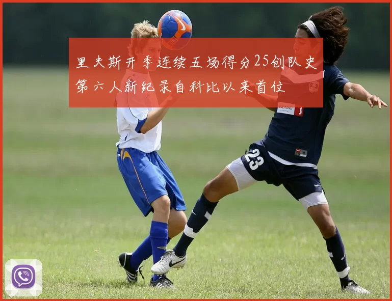 里夫斯开季连续五场得分25创队史第六人新纪录自科比以来首位