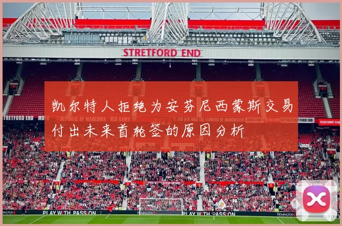 凯尔特人拒绝为安芬尼西蒙斯交易付出未来首轮签的原因分析